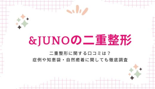 ジュノビューティークリニック&JUNOの二重整形に関する評判や口コミは？症例や知恵袋・自然癒着に関しても徹底調査